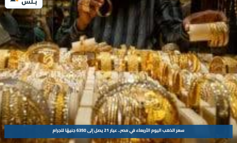سعر الذهب اليوم الأربعاء في مصر.. عيار 21 يصل إلى 6350 جنيهًا للجرام