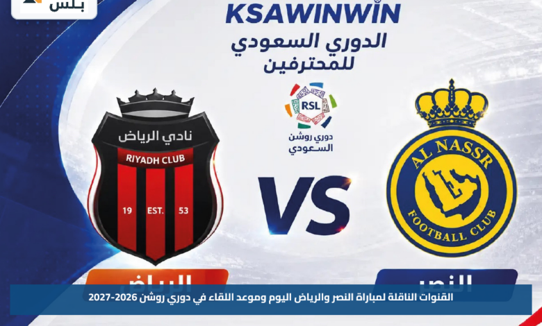 القنوات الناقلة لمباراة النصر والرياض اليوم وموعد اللقاء في دوري روشن 2026-2027