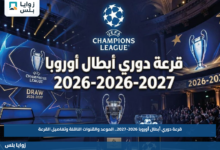 قرعة دوري أبطال أوروبا 2026-2027.. الموعد والقنوات الناقلة وتفاصيل القرعة