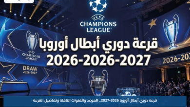 قرعة دوري أبطال أوروبا 2026-2027.. الموعد والقنوات الناقلة وتفاصيل القرعة