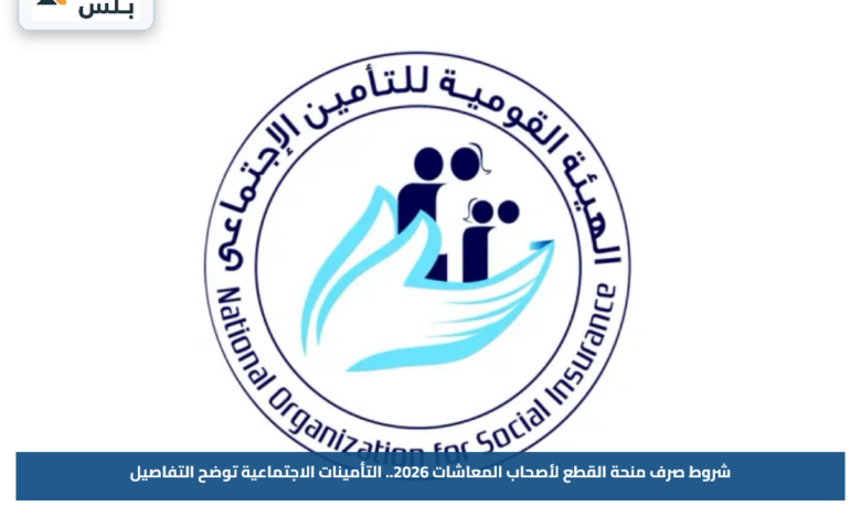 شروط صرف منحة القطع لأصحاب المعاشات 2026.. التأمينات الاجتماعية توضح التفاصيل
