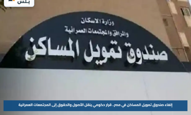 إلغاء صندوق تمويل المساكن في مصر.. قرار حكومي ينقل الأصول والحقوق إلى المجتمعات العمرانية