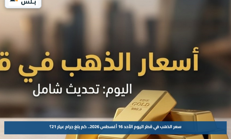 سعر الذهب في قطر اليوم الأحد 16 أغسطس 2026.. كم بلغ جرام عيار 21؟