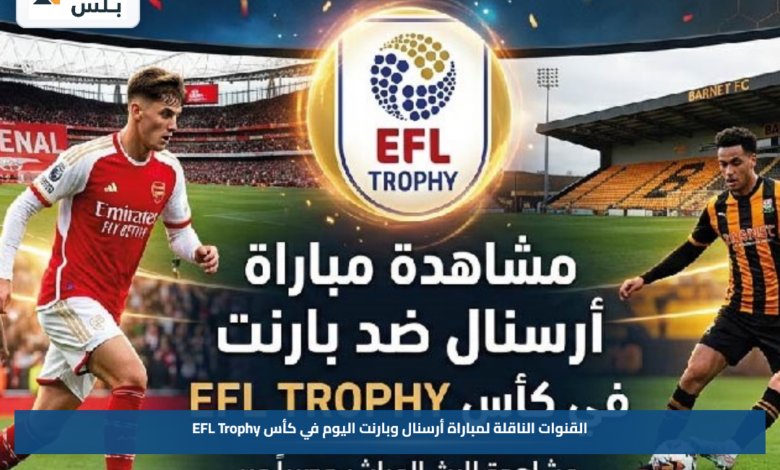القنوات الناقلة لمباراة أرسنال وبارنت اليوم في كأس EFL Trophy