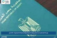 وزير الداخلية يقرر تحديث نماذج جوازات السفر الدبلوماسية والخاصة ولمهمة.. التفاصيل