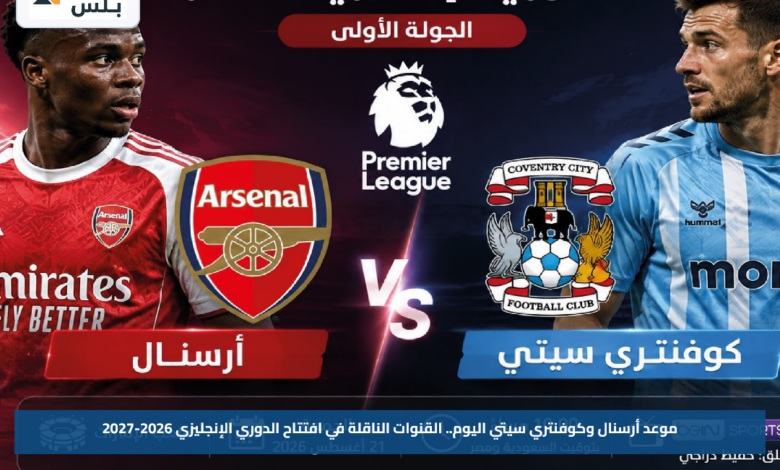 موعد أرسنال وكوفنتري سيتي اليوم.. القنوات الناقلة في افتتاح الدوري الإنجليزي 2026-2027