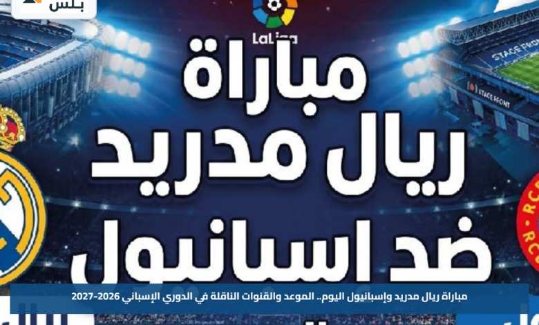 مباراة ريال مدريد وإسبانيول اليوم.. الموعد والقنوات الناقلة في الدوري الإسباني 2026-2027