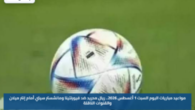 مواعيد مباريات اليوم السبت 1 أغسطس 2026.. ريال مدريد ضد فيورنتينا ومانشستر سيتي أمام إنتر ميلان والقنوات الناقلة