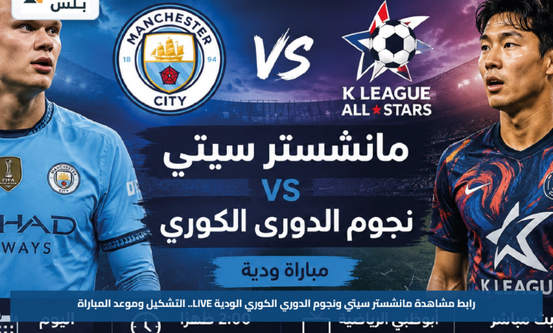 رابط مشاهدة مانشستر سيتي ونجوم الدوري الكوري الودية LIVE.. التشكيل وموعد المباراة