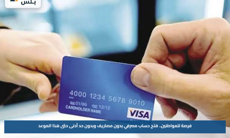 فرصة للمواطنين.. فتح حساب مصرفي بدون مصاريف وبدون حد أدنى حتى هذا الموعد