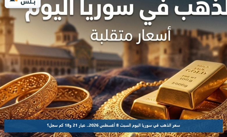 سعر الذهب في سوريا اليوم السبت 8 أغسطس 2026.. عيار 21 و18 كم سجل؟