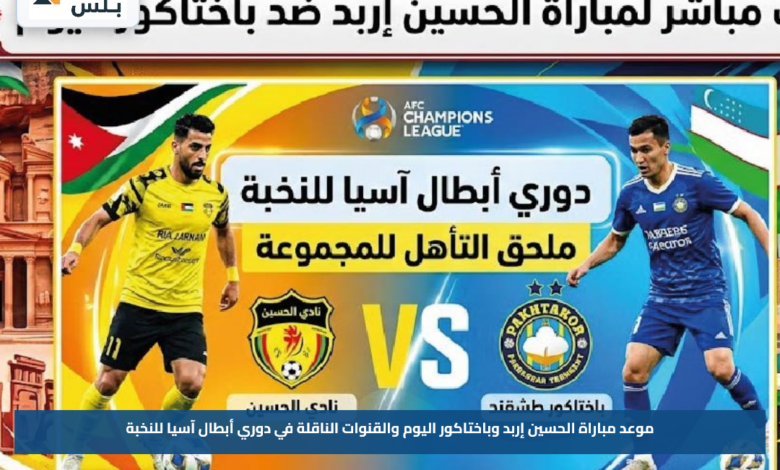 موعد مباراة الحسين إربد وباختاكور اليوم والقنوات الناقلة في دوري أبطال آسيا للنخبة