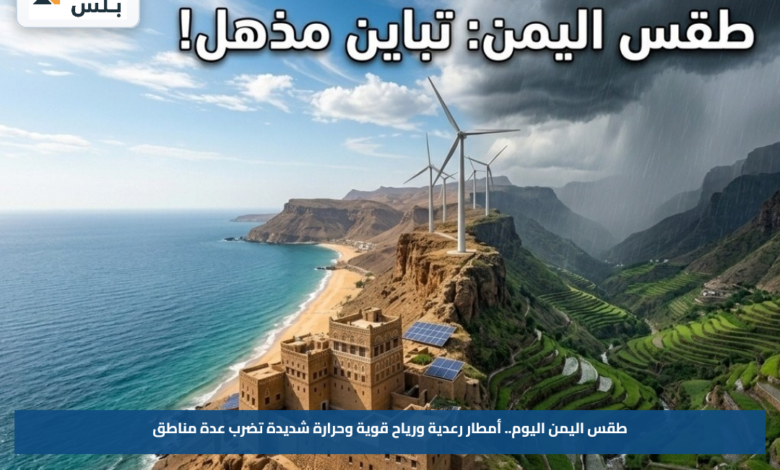 طقس اليمن اليوم.. أمطار رعدية ورياح قوية وحرارة شديدة تضرب عدة مناطق