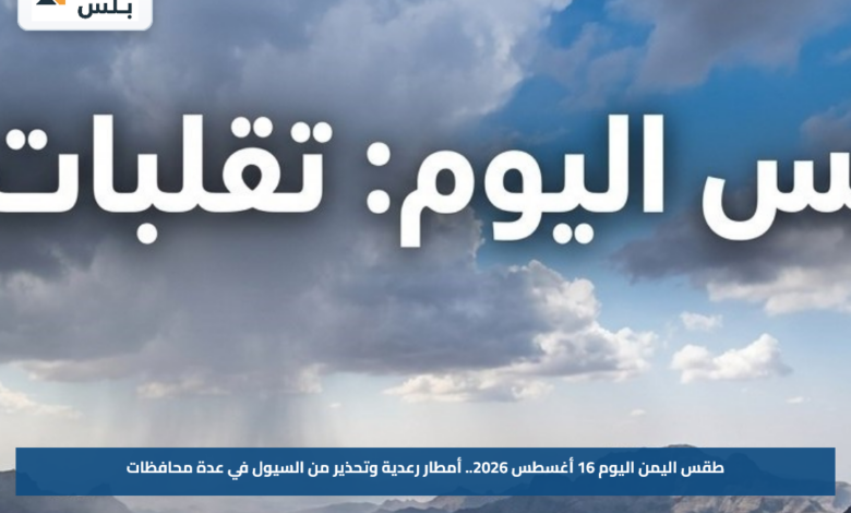 طقس اليمن اليوم 16 أغسطس 2026.. أمطار رعدية وتحذير من السيول في عدة محافظات