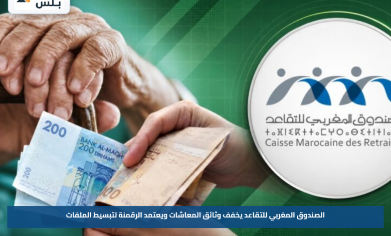 الصندوق المغربي للتقاعد يخفف وثائق المعاشات ويعتمد الرقمنة لتبسيط الملفات