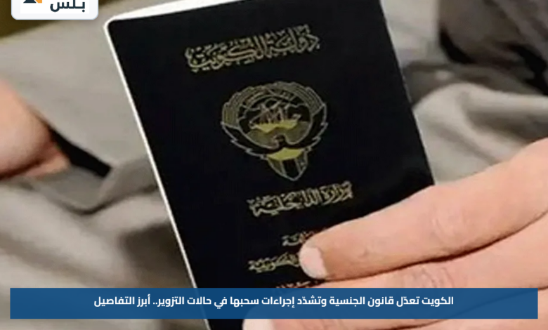 الكويت تعدّل قانون الجنسية وتشدّد إجراءات سحبها في حالات التزوير.. أبرز التفاصيل