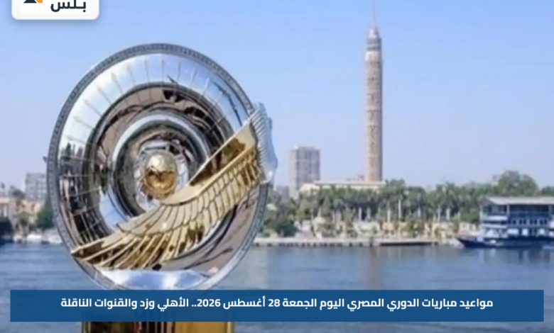 مواعيد مباريات الدوري المصري اليوم الجمعة 28 أغسطس 2026.. الأهلي وزد والقنوات الناقلة