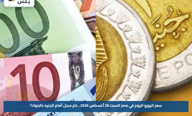 سعر اليورو اليوم في مصر السبت 29 أغسطس 2026.. كم سجل أمام الجنيه بالبنوك؟