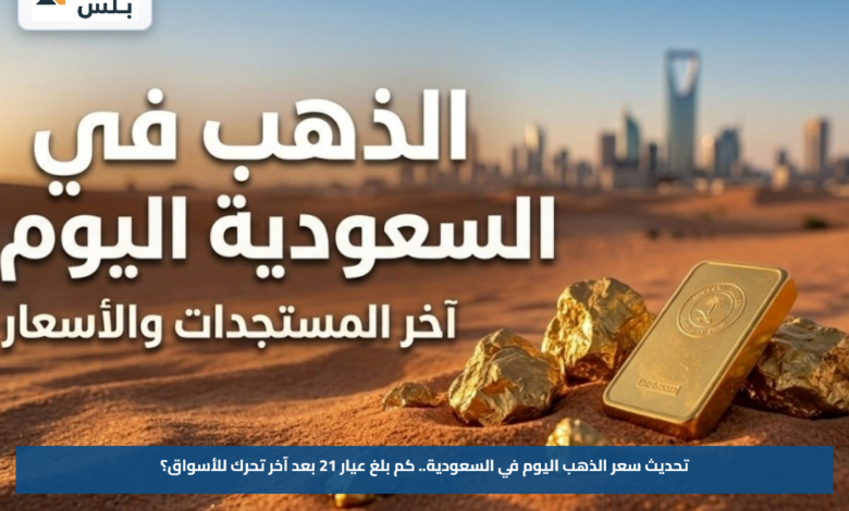 تحديث سعر الذهب اليوم في السعودية.. كم بلغ عيار 21 بعد آخر تحرك للأسواق؟