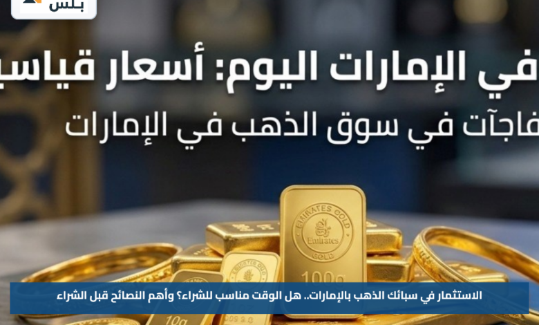 الاستثمار في سبائك الذهب بالإمارات.. هل الوقت مناسب للشراء؟ وأهم النصائح قبل الشراء