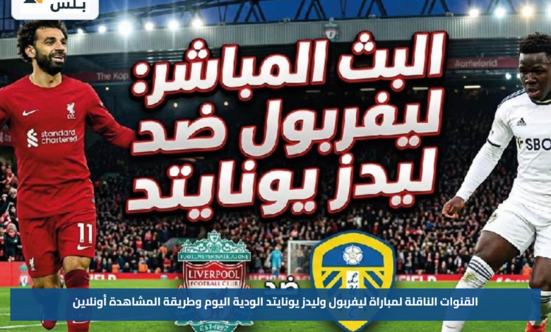 القنوات الناقلة لمباراة ليفربول وليدز يونايتد الودية اليوم وطريقة المشاهدة أونلاين