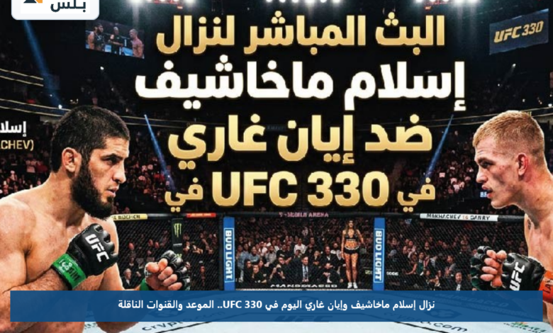 نزال إسلام ماخاشيف وإيان غاري اليوم في UFC 330.. الموعد والقنوات الناقلة