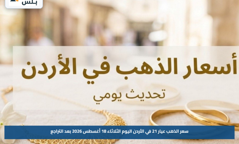 سعر الذهب عيار 21 في الأردن اليوم الثلاثاء 18 أغسطس 2026 بعد التراجع