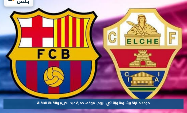 موعد مباراة برشلونة وإلتشي اليوم.. موقف حمزة عبد الكريم والقناة الناقلة