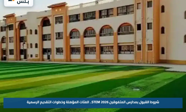 شروط القبول بمدارس المتفوقين STEM 2026.. الفئات المؤهلة وخطوات التقديم الرسمية
