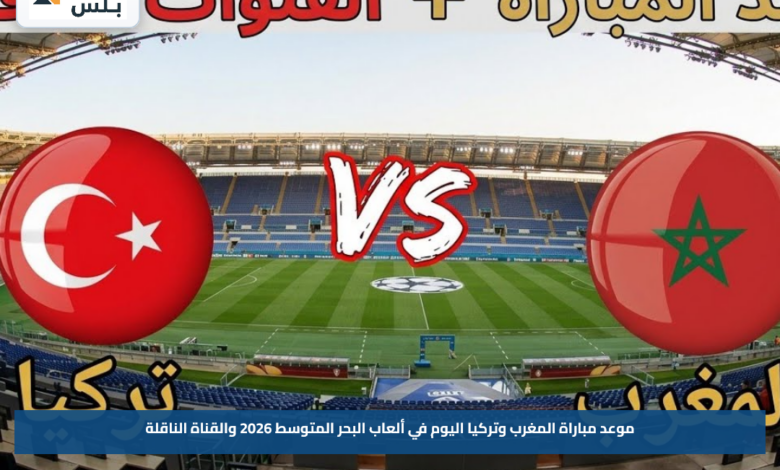 موعد مباراة المغرب وتركيا اليوم في ألعاب البحر المتوسط 2026 والقناة الناقلة