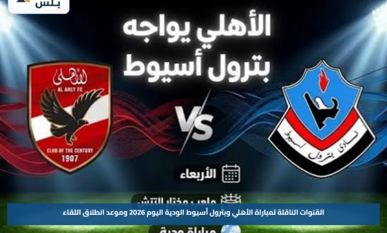 القنوات الناقلة لمباراة الأهلي وبترول أسيوط الودية اليوم 2026 وموعد انطلاق اللقاء