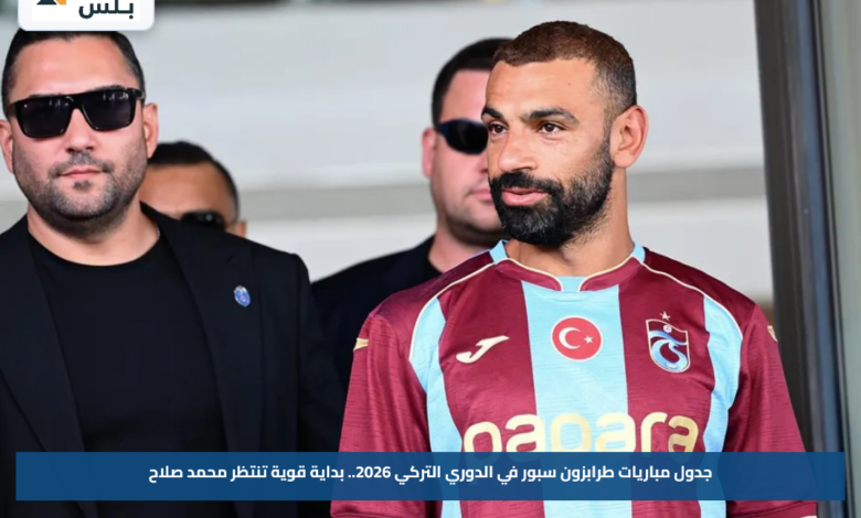 جدول مباريات طرابزون سبور في الدوري التركي 2026.. بداية قوية تنتظر محمد صلاح