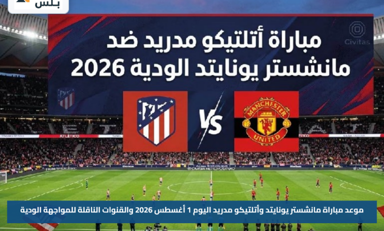 موعد مباراة مانشستر يونايتد وأتلتيكو مدريد اليوم 1 أغسطس 2026 والقنوات الناقلة للمواجهة الودية