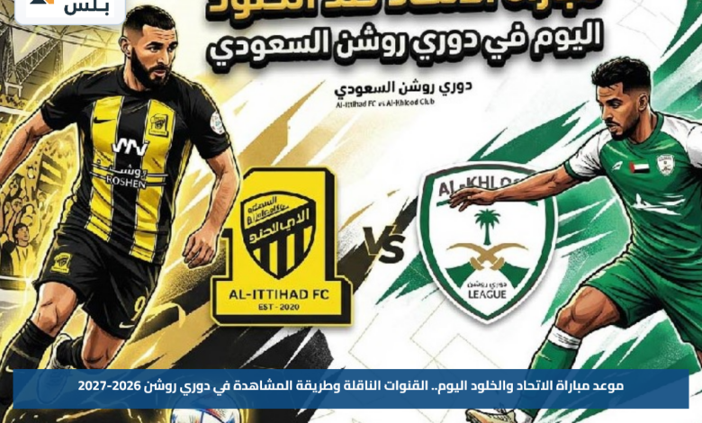 موعد مباراة الاتحاد والخلود اليوم.. القنوات الناقلة وطريقة المشاهدة في دوري روشن 2026-2027