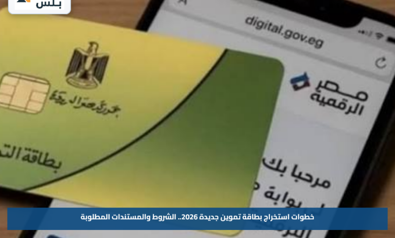 خطوات استخراج بطاقة تموين جديدة 2026.. الشروط والمستندات المطلوبة