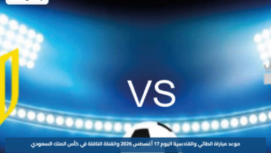 موعد مباراة الطائي والقادسية اليوم 17 أغسطس 2026 والقناة الناقلة في كأس الملك السعودي