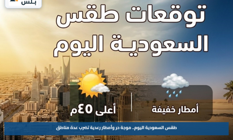 طقس السعودية اليوم.. موجة حر وأمطار رعدية تضرب عدة مناطق