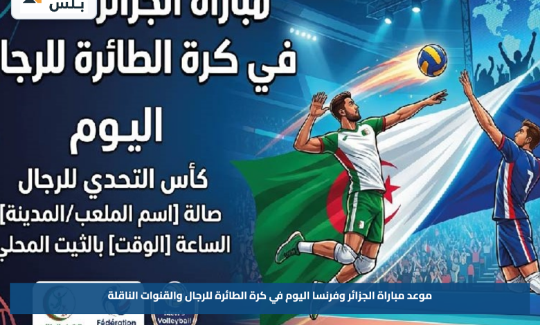 موعد مباراة الجزائر وفرنسا اليوم في كرة الطائرة للرجال والقنوات الناقلة