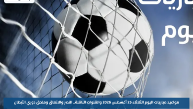مواعيد مباريات اليوم الثلاثاء 25 أغسطس 2026 والقنوات الناقلة.. النصر والاتفاق وملحق دوري الأبطال