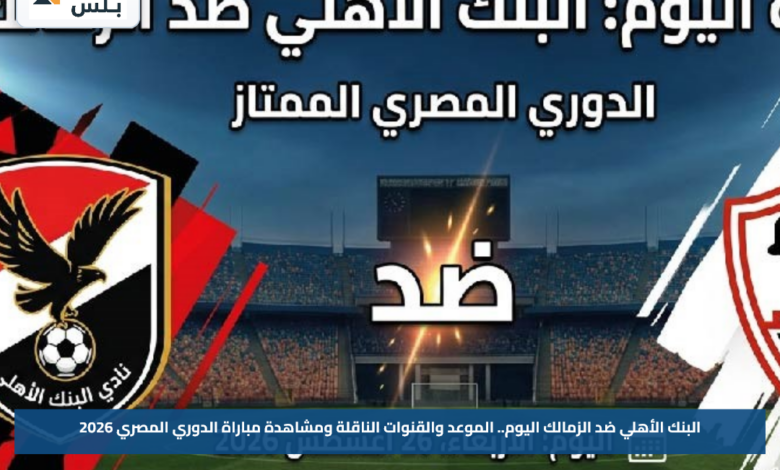 البنك الأهلي ضد الزمالك اليوم.. الموعد والقنوات الناقلة ومشاهدة مباراة الدوري المصري 2026