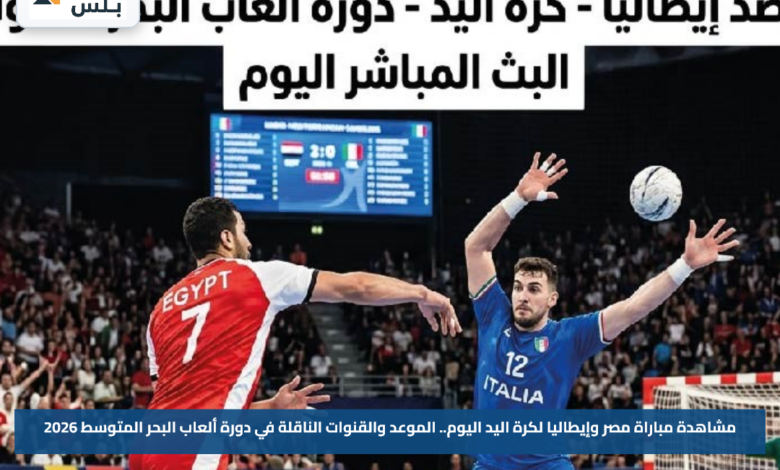 مشاهدة مباراة مصر وإيطاليا لكرة اليد اليوم.. الموعد والقنوات الناقلة في دورة ألعاب البحر المتوسط 2026
