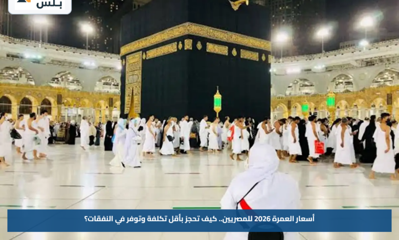 أسعار العمرة 2026 للمصريين.. كيف تحجز بأقل تكلفة وتوفر في النفقات؟