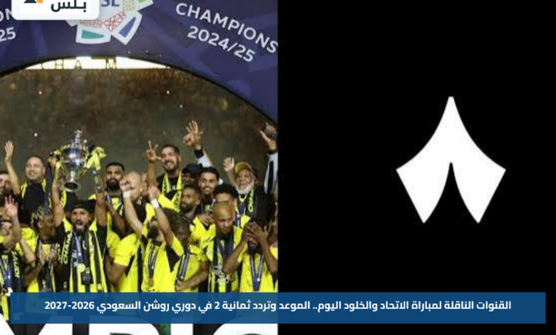 القنوات الناقلة لمباراة الاتحاد والخلود اليوم.. الموعد وتردد ثمانية 2 في دوري روشن السعودي 2026-2027