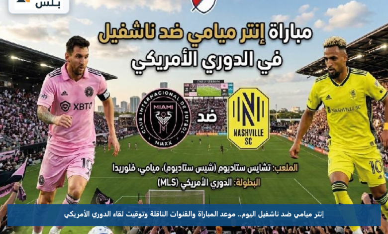 إنتر ميامي ضد ناشفيل اليوم.. موعد المباراة والقنوات الناقلة وتوقيت لقاء الدوري الأمريكي