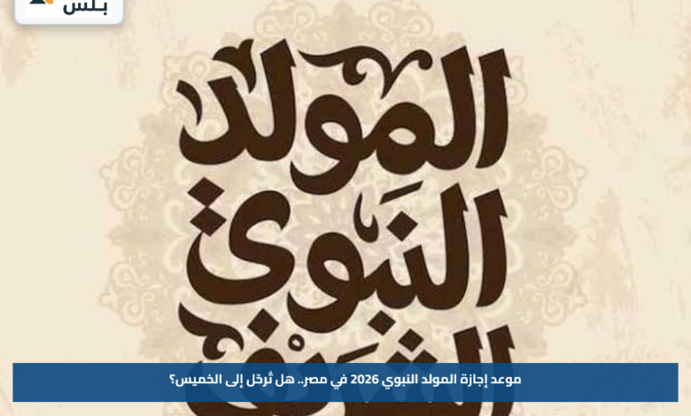 موعد إجازة المولد النبوي 2026 في مصر.. هل تُرحّل إلى الخميس؟