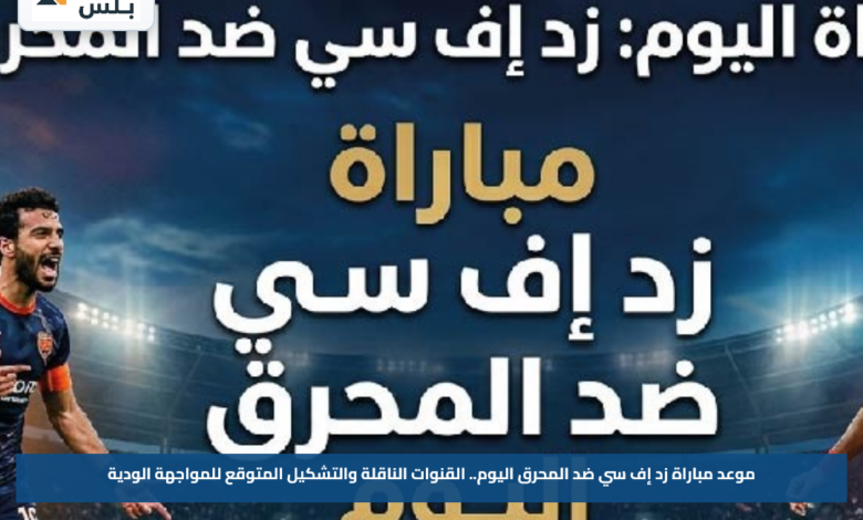 موعد مباراة زد إف سي ضد المحرق اليوم.. القنوات الناقلة والتشكيل المتوقع للمواجهة الودية