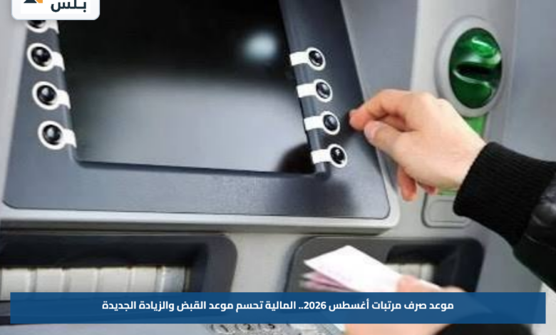 موعد صرف مرتبات أغسطس 2026.. المالية تحسم موعد القبض والزيادة الجديدة