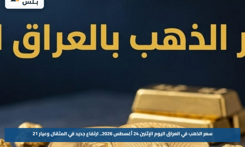سعر الذهب في العراق اليوم الإثنين 24 أغسطس 2026.. ارتفاع جديد في المثقال وعيار 21