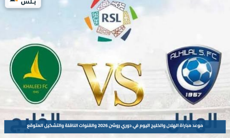 موعد مباراة الهلال والخليج اليوم في دوري روشن 2026 والقنوات الناقلة والتشكيل المتوقع