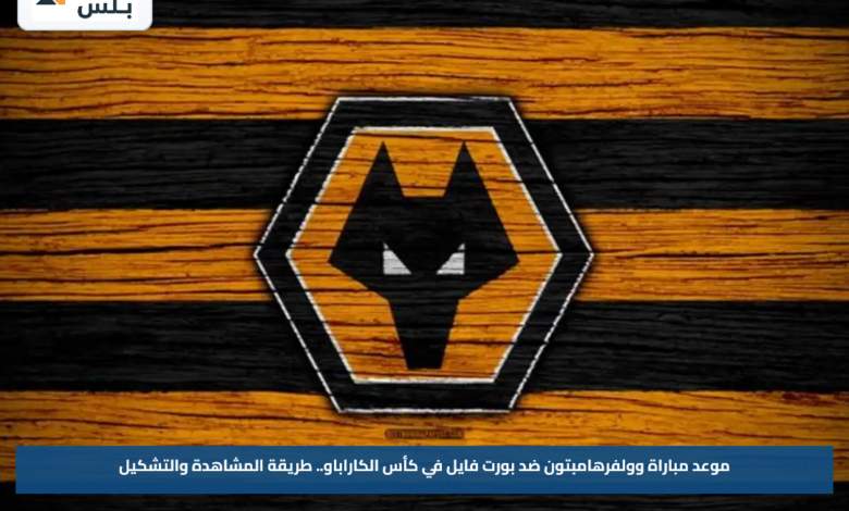 موعد مباراة وولفرهامبتون ضد بورت فايل في كأس الكاراباو.. طريقة المشاهدة والتشكيل